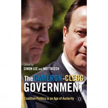 The Cameron-Clegg Government: Coalition Politics in an Age of Austerity