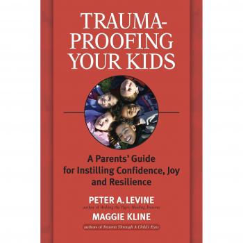 Trauma-proofing Your Kids: A Parents' Guide for Instilling Joy, Confidence, and Resilience