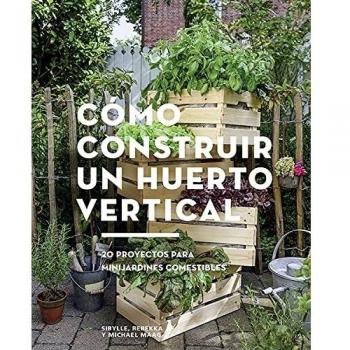 Cómo construir un huerto vertical. 20 proyectos para minijardines comestibles