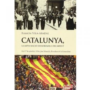Catalunya, La Meva Nació Dissortada I Decadent: Del 17 de juliol de 1936 a José Montilla, President de la Generalitat