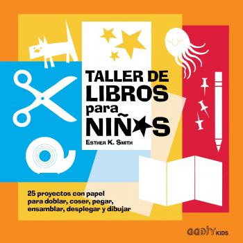 Taller de libros para niños: 25 proyectos con papel para doblar, coser, pegar, ensamblar, desplegar y dibujar - Esther K. Smith