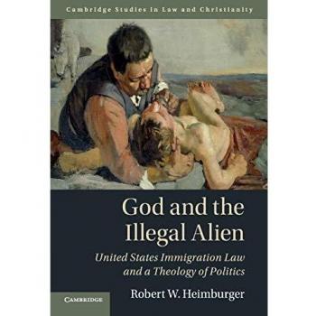 Dios y el Inmigrante Ilegal: Ley de Inmigración de los Estados Unidos y una Teología de la Política (Derecho y Cristianismo)