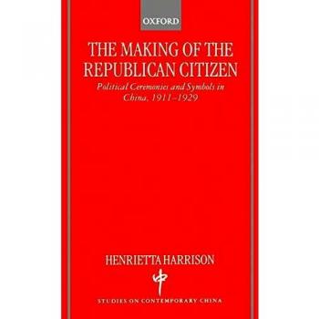 The Making of the Republican Citizen: Political Ceremonies and Symbols in China 1911-1929