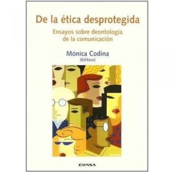 De la ética desprotegida: ensayos sobre deontología de la comunicación
