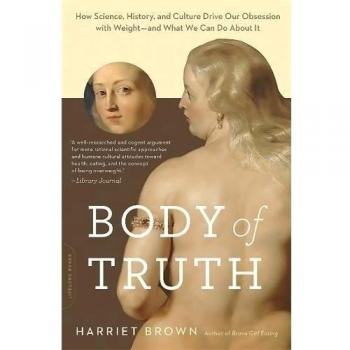 Body of Truth: How Science, History, and Culture Drive Our Obsession with Weight--and What We Can Do about It