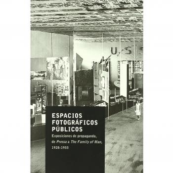 Espacios fotograficos publicos: exposiciones de propaganda, de Pressa a The Family of Man, 1928-1955