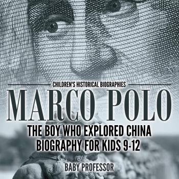 Marco Polo: A Children's Historical Biography of the Explorer Who Discovered China (Ages 9-12)