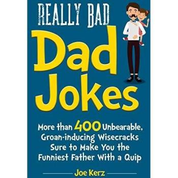 Really Bad Dad Jokes: More Than 400 Unbearable Groan-Inducing Wisecracks Sure to Make You the Funniest Father With a Quip