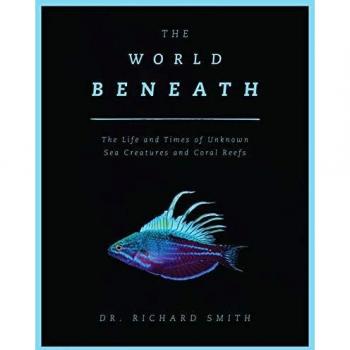 The World Beneath: The Life and Times of Unknown Sea Creatures and Marine Life (Hardcover) by Dr. Richard Smith