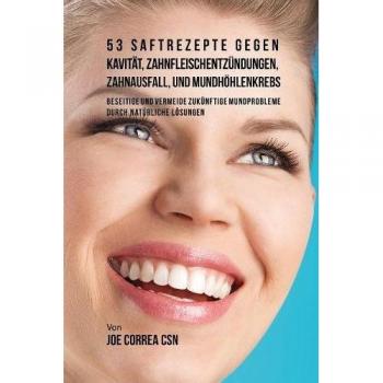 Correa de Salud Dental: 53 Recetas de Jugos para Combatir Cavidades, Enfermedades de las Encías, Pérdida Dental y Cáncer Oral
