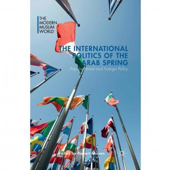 The International Politics of the Arab Spring: Popular Unrest and Foreign Policy