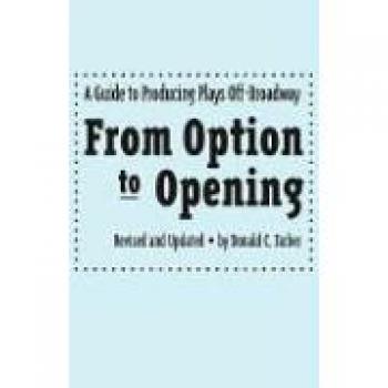From Option to Opening: An Essential Guide for Off-Broadway Play Production by Donald C. Farber