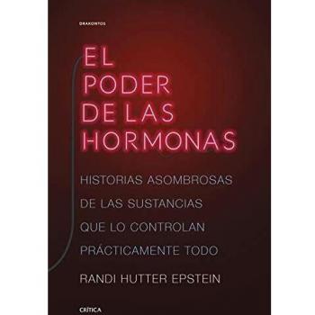 El poder de las hormonas: Historias asombrosas de las sustancias que lo controlan prácticamente todo