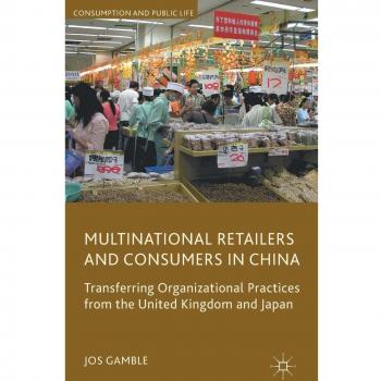 Multinational Retailers and Consumers in China: Transferring Organizational Practices from the United Kingdom and Japan