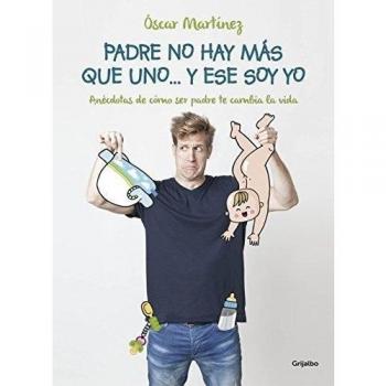 Padre no hay más que uno... y ese soy yo: Anécdotas de cómo ser padre te cambia la vida - óscar Martínez