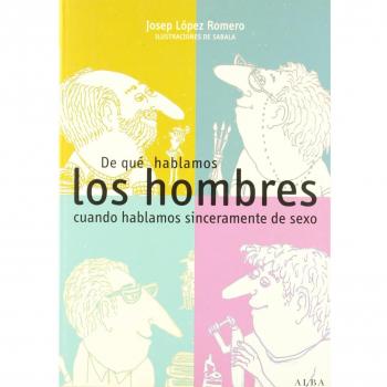 De qué hablamos los hombres cuando hablamos sinceramente de sexo - Josep Lopez Romero