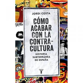 Cómo acabar con la Contracultura: Una historia subterránea de España - COSTA VILA, JORDI