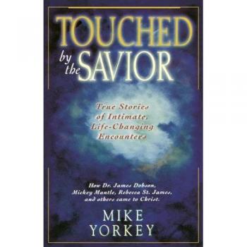 Touched by the Savior: Inspiring Transformational Stories of Faith and Redemption by Mike Yorkey