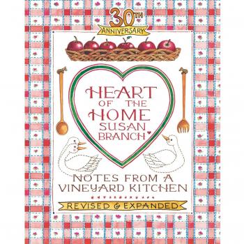 Heart of the Home: Notes from a Vineyard Kitchen 30th Anniversary Edition