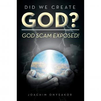 Did We Create God? - Exposing the God Scam: Paperback Edition by Joachim Onyeakor