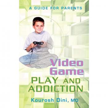 Video Game Play and Addiction: A Comprehensive Guide for Parents by Kourosh Dini