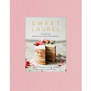 Sweet Laurel Cookbook: Delicious and Beautiful Whole Food, Grain-Free Desserts