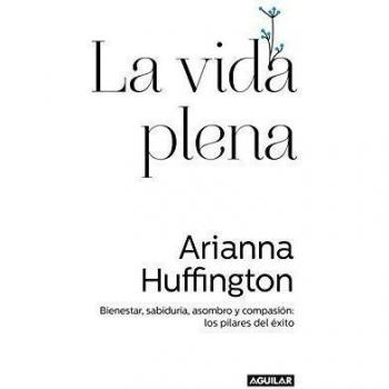 La vida plena: Bienestar, sabiduría, asombro y compasión: los pilares del éxito - Arianna Huffington