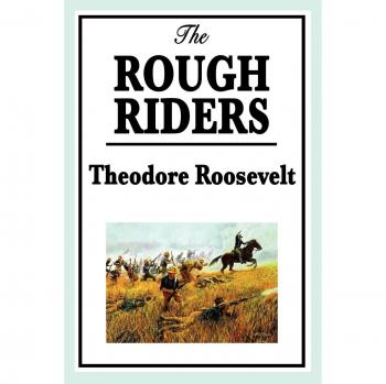The Rough Riders: A Historical Account of Theodore Roosevelt's Cavalry Regiment