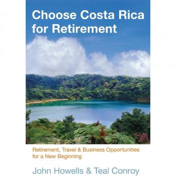 Choose Costa Rica for Retirement: Tenth Edition Guide to Retirement, Travel & Business Opportunities by John Howells