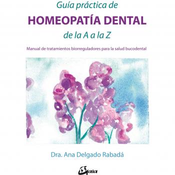 Guía práctica de homeopatía dental de la A a la Z. Manual de tratamientos biorreguladores para la salud bucodental - Delgado Rabadá, Ana