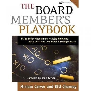 The Board Member's Playbook: Using Policy Governance to Solve Problems, Make Decisions, and Build a Stronger Board