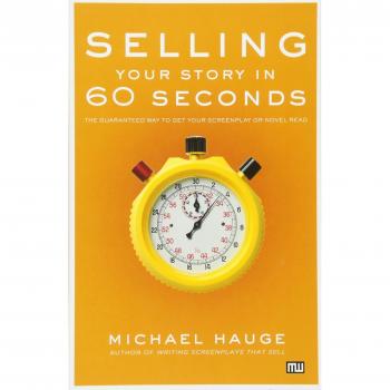 Selling Your Story in 60 Seconds: The Guaranteed Way to Get Your Screenplay or Novel Read