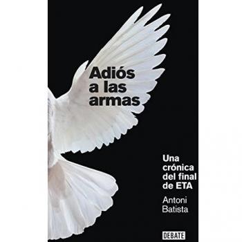 Adiós a las armas: Una crónica del final de ETA - Antoni Batista