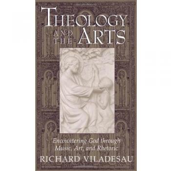 Theology and the Arts: Encountering God through Music, Art and Rhetoric