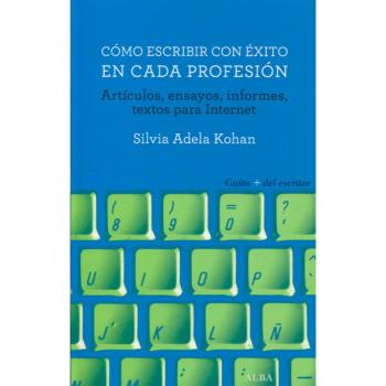 Cómo escribir con éxito en cada profesión: Artículos, ensayos, informes, textos para Internet - Silvia Adela Kohan