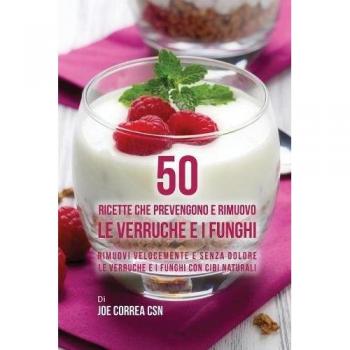 50 Recetas Naturales para Prevenir y Eliminar Verrugas y Hongos: Remueve Rápidamente y Sin Dolor con Alimentos Naturales