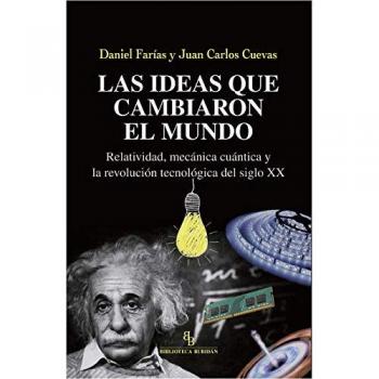 Las ideas que cambiaron el mundo. Relatividad, mecánica cuántica y la revolución tecnológica del siglo XX