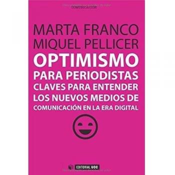 Optimismo para periodistas: Claves para entender los nuevos medios de comunicación en la era digital: 303 - Franco Díaz, Marta;Pellicer Alapont, Miquel