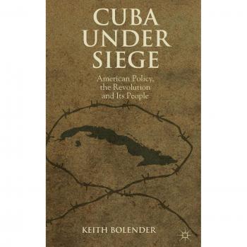 Cuba Under Siege: American Policy, the Revolution and Its People
