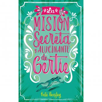 La misión secreta y alucinante de Gertie  - Kate Beasley