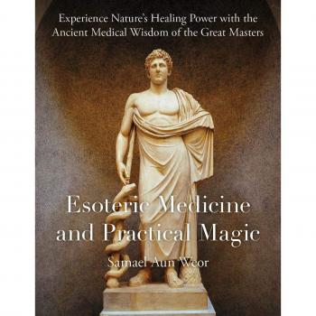 Esoteric Medicine And Practical Magic: Experience Nature's Healing Power with the Ancient Medical Wisdom of the Great Masters