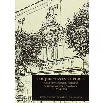 Los juristas en el poder. Presidentes de la Real Academia de Jurisprudencia y Legislación: 1836-1936
