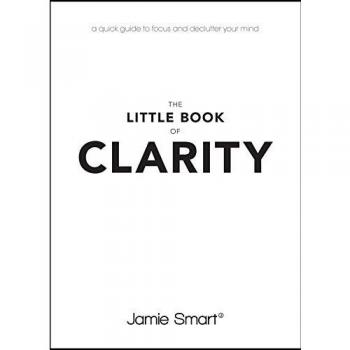 The Little Book of Clarity: A Quick Guide to Focus and Declutter Your Mind