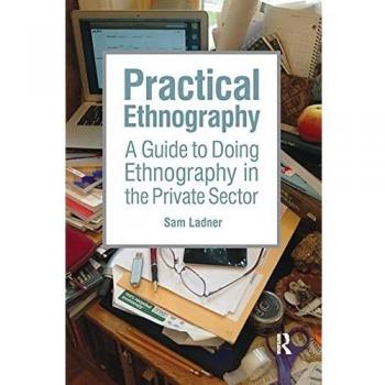 Practical Ethnography: A Guide to Doing Ethnography in the Private Sector