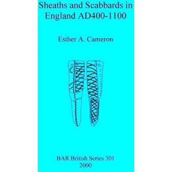 Sheaths and Scabbards in England AD400-1100: Comprehensive Archaeological Study by Esther A. Cameron