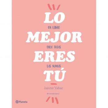 Lo mejor eres tú: Un libro para todas las mamás - Yabar Jaione