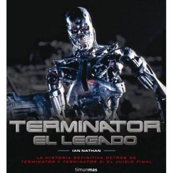 Terminator. El legado: La historia definitiva detrás de Terminator y Terminator 2: El juicio final - Ian Nathan