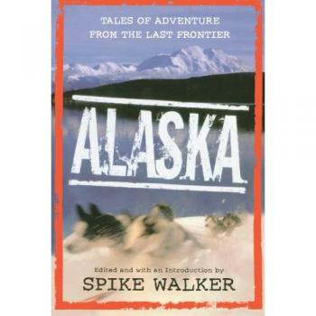 Alaska Adventure Stories: Epic Tales from the Last Frontier by Spike Walker