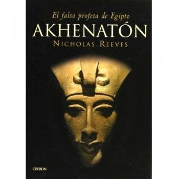 Akhenaton: El falso profeta de Egipto - Nicholas Reeves
