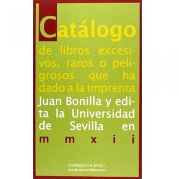 Catálogo de libros excesivos, raros o peligrosos que ha dado a la imprenta Juan Bonilla y edita la Universidad de Sevilla en mmxii: 4 - Juan Bonilla